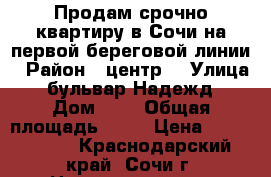 Продам срочно квартиру в Сочи на первой береговой линии › Район ­ центр  › Улица ­ бульвар Надежд › Дом ­ 4 › Общая площадь ­ 85 › Цена ­ 5 500 000 - Краснодарский край, Сочи г. Недвижимость » Квартиры продажа   